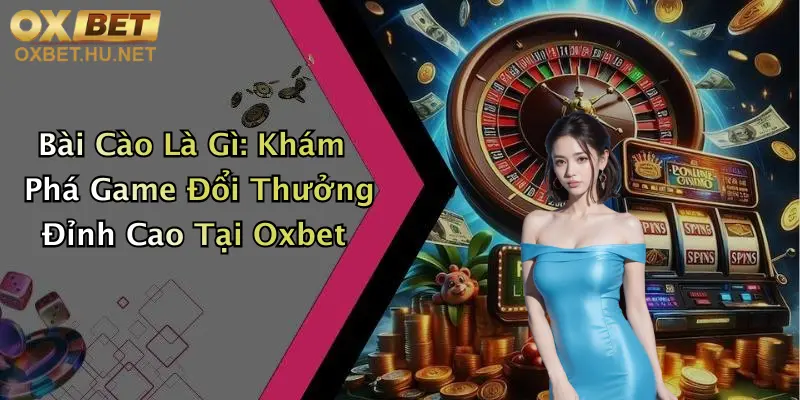 Bài Cào Là Gì: Khám Phá Game Đổi Thưởng Đỉnh Cao Tại Oxbet