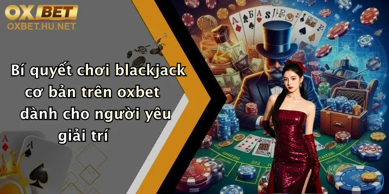 Bí quyết chơi blackjack cơ bản trên oxbet dành cho người yêu giải trí
