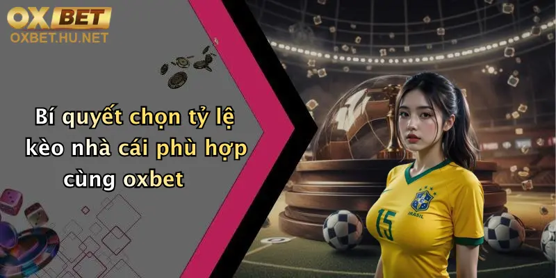 Bí quyết chọn tỷ lệ kèo nhà cái phù hợp cùng oxbet