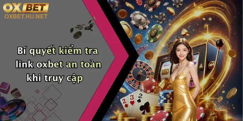 Bí quyết kiểm tra link oxbet an toàn khi truy cập