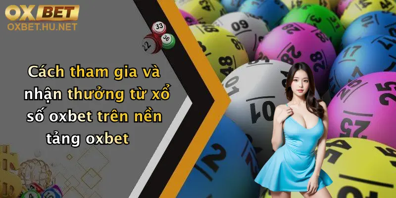 Cách tham gia và nhận thưởng từ xổ số oxbet trên nền tảng oxbet