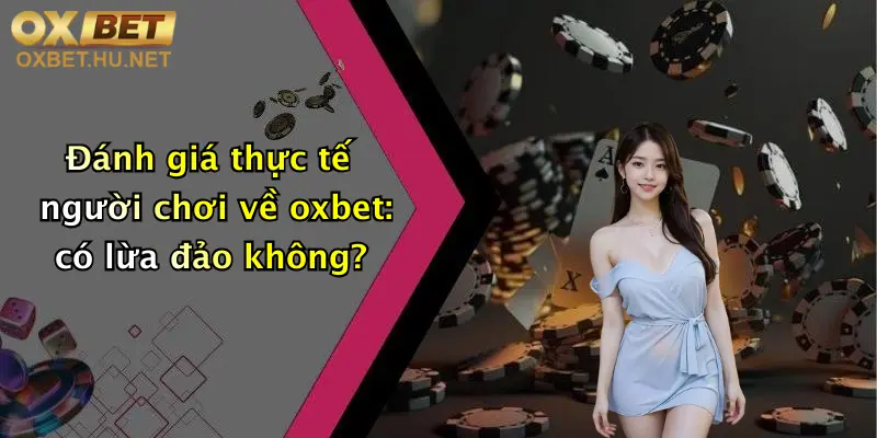 Đánh giá thực tế người chơi về oxbet: có lừa đảo không?