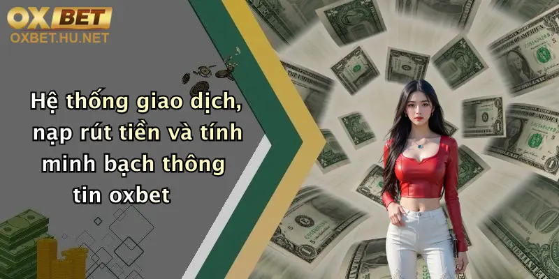 Hệ thống giao dịch, nạp rút tiền và tính minh bạch thông tin oxbet