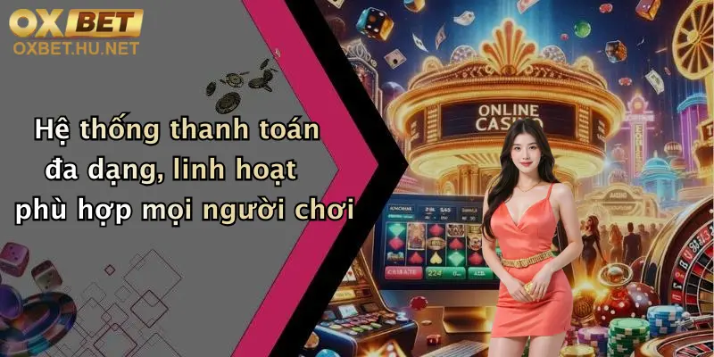 Hệ thống thanh toán đa dạng, linh hoạt phù hợp mọi người chơi