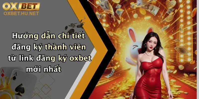Hướng dẫn chi tiết đăng ký thành viên từ link đăng ký oxbet mới nhất