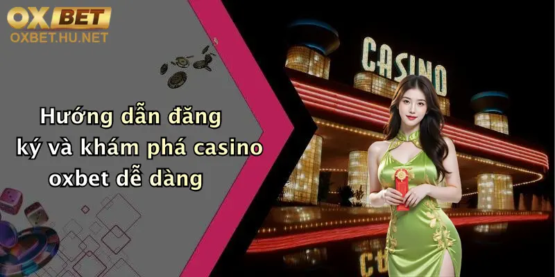 Hướng dẫn đăng ký và khám phá casino oxbet dễ dàng