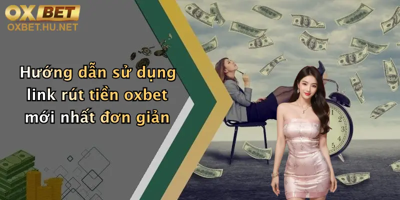 Hướng dẫn sử dụng link rút tiền oxbet mới nhất đơn giản