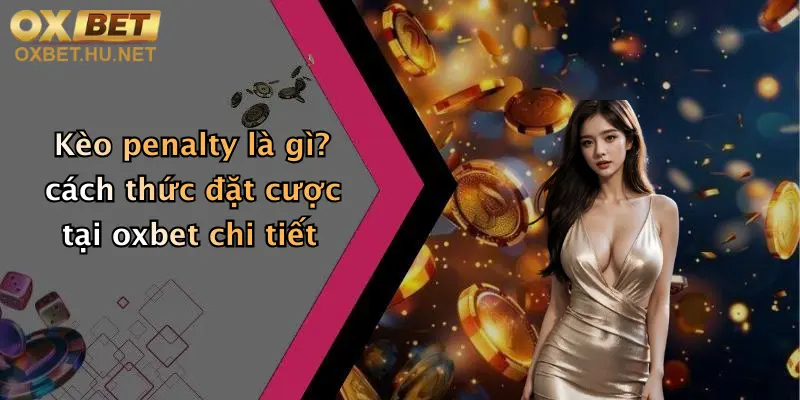 Kèo penalty là gì? cách thức đặt cược tại oxbet chi tiết