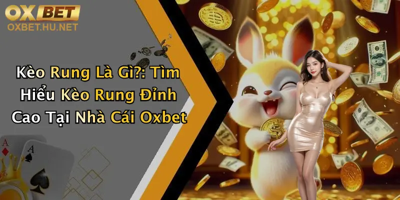 Kèo Rung Là Gì?: Tìm Hiểu Kèo Rung Đỉnh Cao Tại Nhà Cái Oxbet
