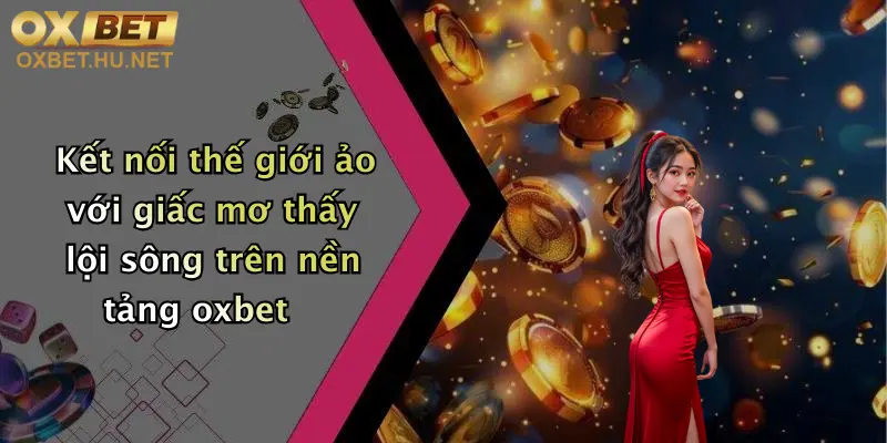Kết nối thế giới ảo với giấc mơ thấy lội sông trên nền tảng oxbet