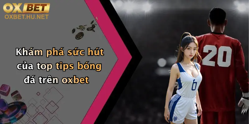 Khám phá sức hút của top tips bóng đá trên oxbet