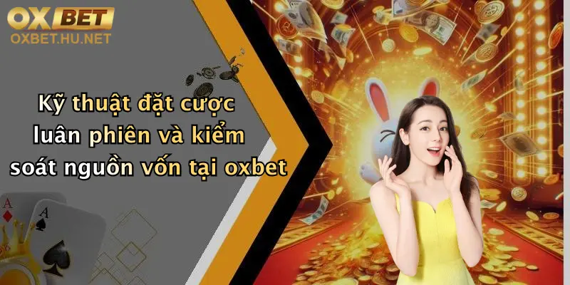 Kỹ thuật đặt cược luân phiên và kiểm soát nguồn vốn tại oxbet