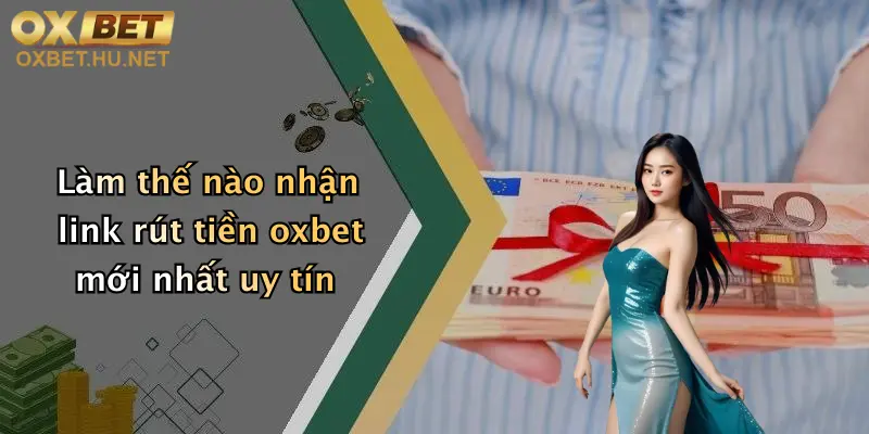 Làm thế nào nhận link rút tiền oxbet mới nhất uy tín