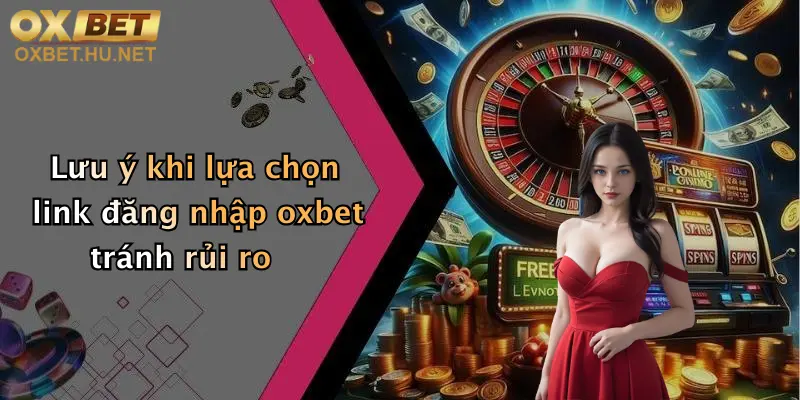 Lưu ý khi lựa chọn link đăng nhập oxbet tránh rủi ro