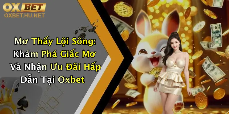 Mơ Thấy Lội Sông: Khám Phá Giấc Mơ Và Nhận Ưu Đãi Hấp Dẫn Tại Oxbet