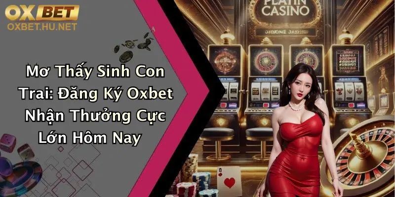 Mơ Thấy Sinh Con Trai: Đăng Ký Oxbet Nhận Thưởng Cực Lớn Hôm Nay