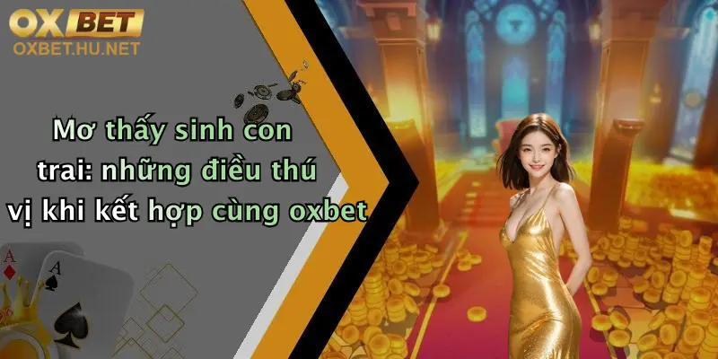 Mơ thấy sinh con trai: những điều thú vị khi kết hợp cùng oxbet