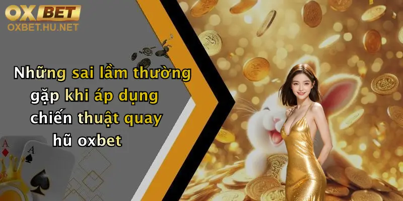 Những sai lầm thường gặp khi áp dụng chiến thuật quay hũ oxbet