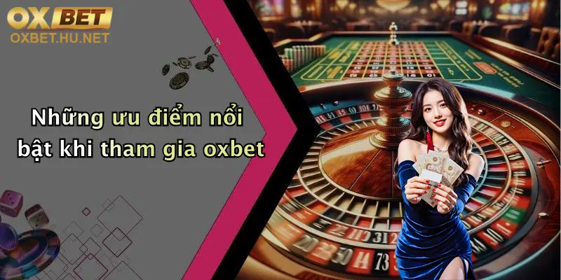 Những ưu điểm nổi bật khi tham gia oxbet