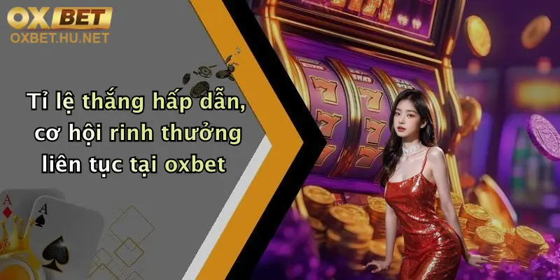 Tỉ lệ thắng hấp dẫn, cơ hội rinh thưởng liên tục tại oxbet