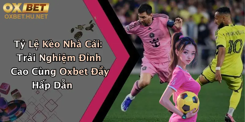 Tỷ Lệ Kèo Nhà Cái: Trải Nghiệm Đỉnh Cao Cùng Oxbet Đầy Hấp Dẫn
