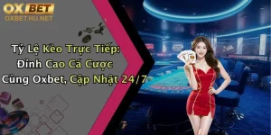 Tỷ Lệ Kèo Trực Tiếp: Đỉnh Cao Cá Cược Cùng Oxbet, Cập Nhật 24/7
